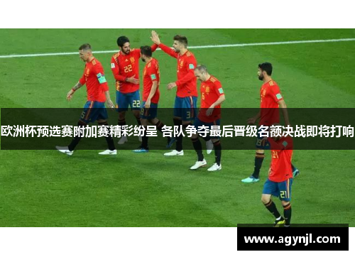 欧洲杯预选赛附加赛精彩纷呈 各队争夺最后晋级名额决战即将打响 欧洲杯预选赛附加赛精彩纷呈 各队争夺最后晋级名额决战即将打响