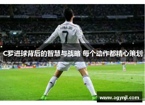 C罗进球背后的智慧与战略 每个动作都精心策划