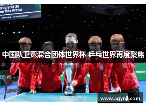 中国队卫冕混合团体世界杯 乒乓世界再度聚焦 中国队卫冕混合团体世界杯 乒乓世界再度聚焦