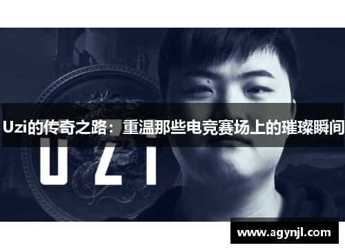Uzi的传奇之路：重温那些电竞赛场上的璀璨瞬间
