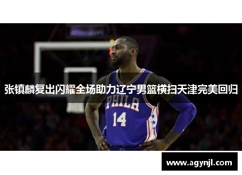 张镇麟复出闪耀全场助力辽宁男篮横扫天津完美回归 张镇麟复出闪耀全场助力辽宁男篮横扫天津完美回归