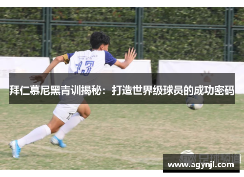 拜仁慕尼黑青训揭秘：打造世界级球员的成功密码