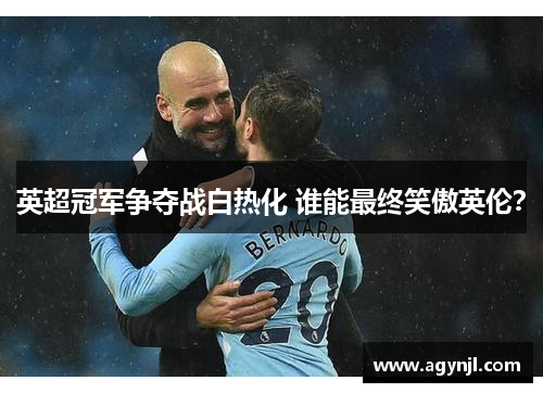 英超冠军争夺战白热化 谁能最终笑傲英伦？