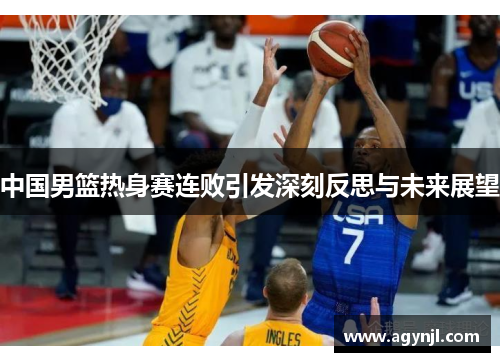 中国男篮热身赛连败引发深刻反思与未来展望