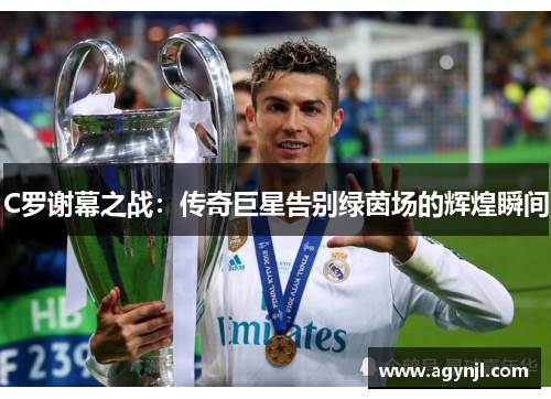 C罗谢幕之战:传奇巨星告别绿茵场的辉煌瞬间 C罗谢幕之战:传奇巨星告别绿茵场的辉煌瞬间