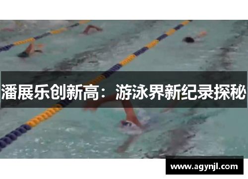潘展乐创新高:游泳界新纪录探秘 潘展乐创新高:游泳界新纪录探秘