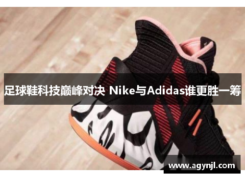 足球鞋科技巅峰对决 Nike与Adidas谁更胜一筹 足球鞋科技巅峰对决 Nike与Adidas谁更胜一筹