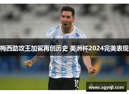 梅西助攻王加冕再创历史 美洲杯2024完美表现 梅西助攻王加冕再创历史 美洲杯2024完美表现