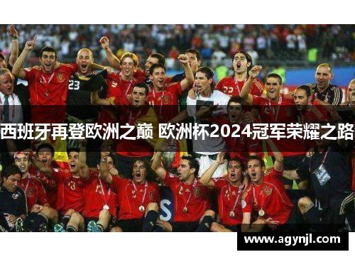 西班牙再登欧洲之巅 欧洲杯2024冠军荣耀之路
