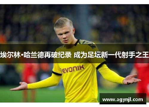 埃尔林·哈兰德再破纪录 成为足坛新一代射手之王