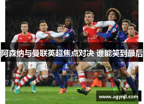 阿森纳与曼联英超焦点对决 谁能笑到最后 阿森纳与曼联英超焦点对决 谁能笑到最后