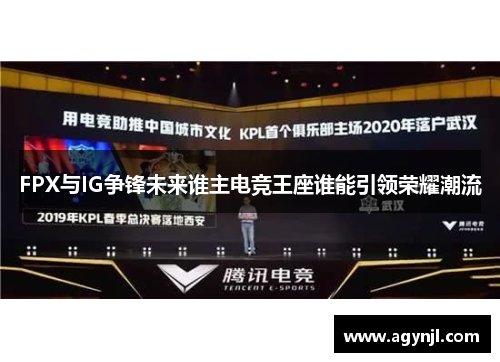 FPX与IG争锋未来谁主电竞王座谁能引领荣耀潮流 FPX与IG争锋未来谁主电竞王座谁能引领荣耀潮流