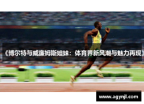 《博尔特与威廉姆斯姐妹:体育界新风潮与魅力再现》 《博尔特与威廉姆斯姐妹:体育界新风潮与魅力再现》