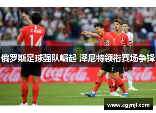 俄罗斯足球强队崛起 泽尼特领衔赛场争锋 俄罗斯足球强队崛起 泽尼特领衔赛场争锋