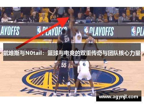 戴维斯与N0tail:篮球与电竞的双重传奇与团队核心力量 戴维斯与N0tail:篮球与电竞的双重传奇与团队核心力量