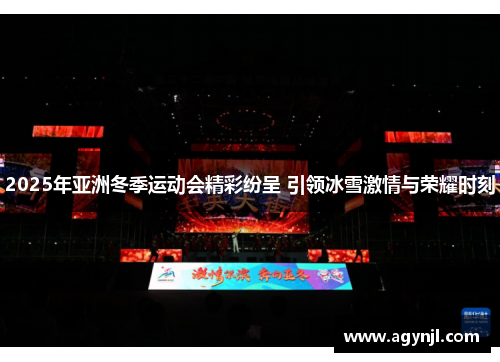 2025年亚洲冬季运动会精彩纷呈 引领冰雪激情与荣耀时刻 2025年亚洲冬季运动会精彩纷呈 引领冰雪激情与荣耀时刻