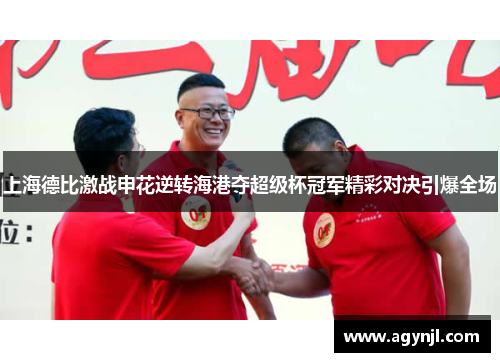 上海德比激战申花逆转海港夺超级杯冠军精彩对决引爆全场