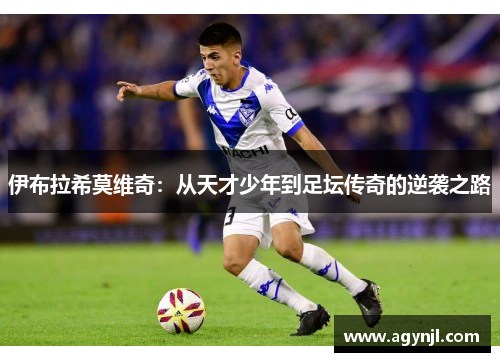 伊布拉希莫维奇：从天才少年到足坛传奇的逆袭之路