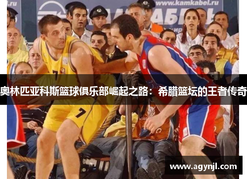 奥林匹亚科斯篮球俱乐部崛起之路:希腊篮坛的王者传奇 奥林匹亚科斯篮球俱乐部崛起之路:希腊篮坛的王者传奇