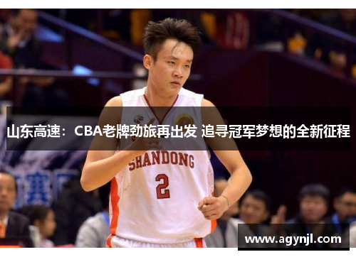 山东高速:CBA老牌劲旅再出发 追寻冠军梦想的全新征程 山东高速:CBA老牌劲旅再出发 追寻冠军梦想的全新征程