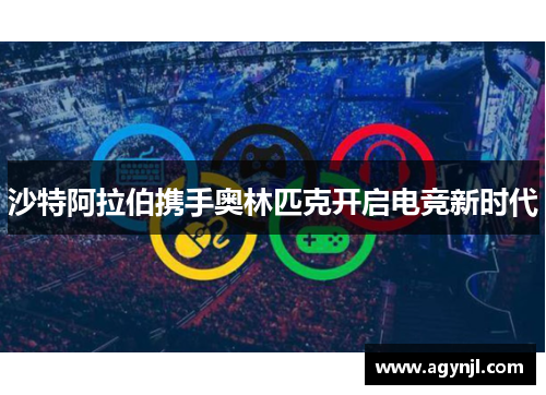 沙特阿拉伯携手奥林匹克开启电竞新时代