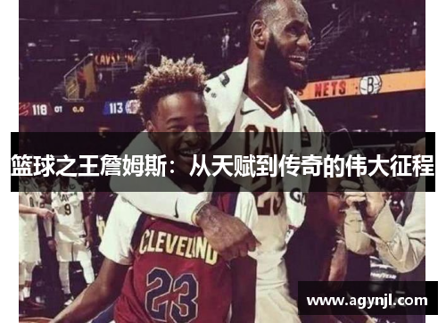 篮球之王詹姆斯:从天赋到传奇的伟大征程 篮球之王詹姆斯:从天赋到传奇的伟大征程