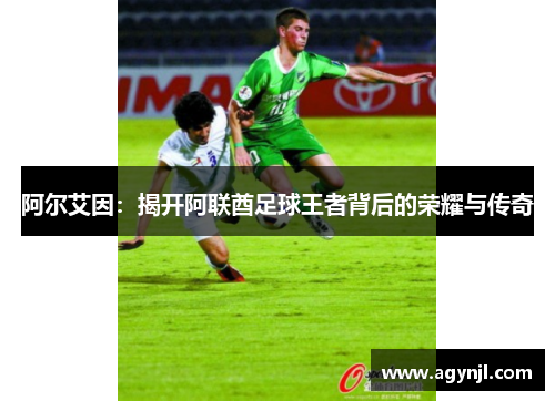 阿尔艾因:揭开阿联酋足球王者背后的荣耀与传奇 阿尔艾因:揭开阿联酋足球王者背后的荣耀与传奇