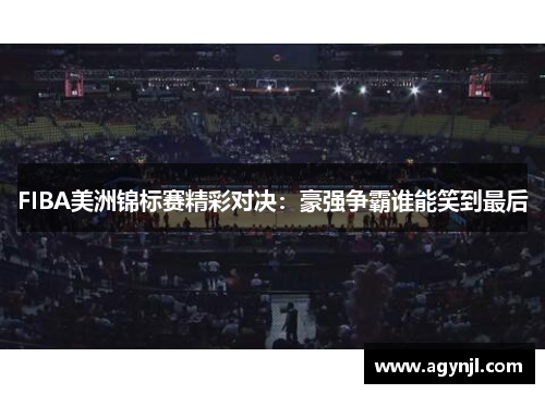 FIBA美洲锦标赛精彩对决：豪强争霸谁能笑到最后
