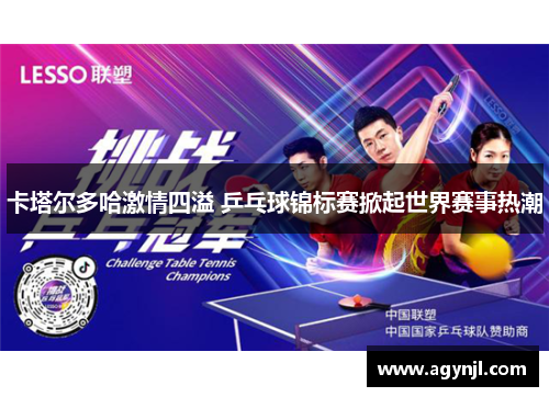 卡塔尔多哈激情四溢 乒乓球锦标赛掀起世界赛事热潮 卡塔尔多哈激情四溢 乒乓球锦标赛掀起世界赛事热潮