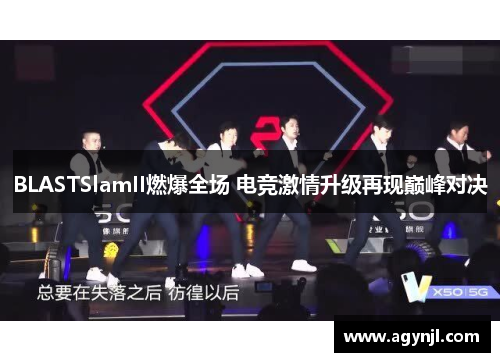 BLASTSlamII燃爆全场 电竞激情升级再现巅峰对决 BLASTSlamII燃爆全场 电竞激情升级再现巅峰对决