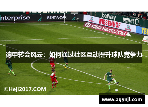 德甲转会风云:如何通过社区互动提升球队竞争力 德甲转会风云:如何通过社区互动提升球队竞争力