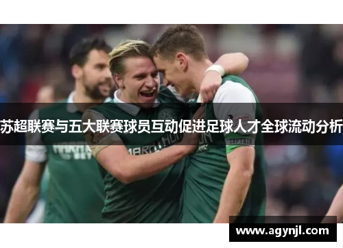 苏超联赛与五大联赛球员互动促进足球人才全球流动分析 苏超联赛与五大联赛球员互动促进足球人才全球流动分析