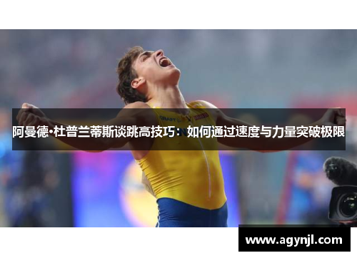 阿曼德·杜普兰蒂斯谈跳高技巧：如何通过速度与力量突破极限