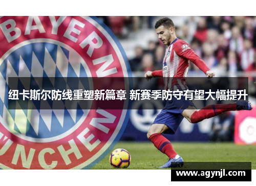 纽卡斯尔防线重塑新篇章 新赛季防守有望大幅提升