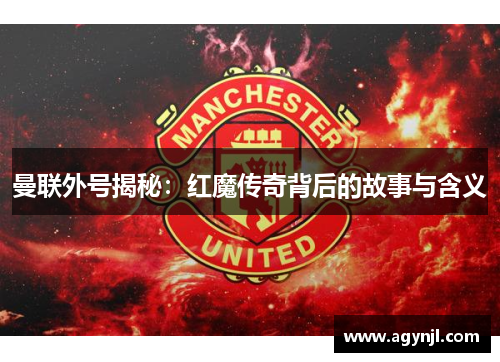 曼联外号揭秘：红魔传奇背后的故事与含义
