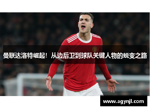 曼联达洛特崛起！从边后卫到球队关键人物的蜕变之路