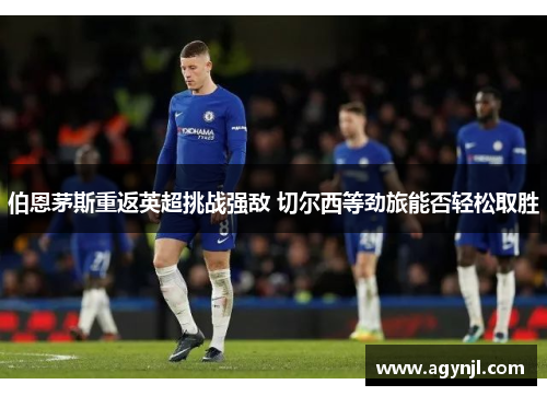 伯恩茅斯重返英超挑战强敌 切尔西等劲旅能否轻松取胜 伯恩茅斯重返英超挑战强敌 切尔西等劲旅能否轻松取胜