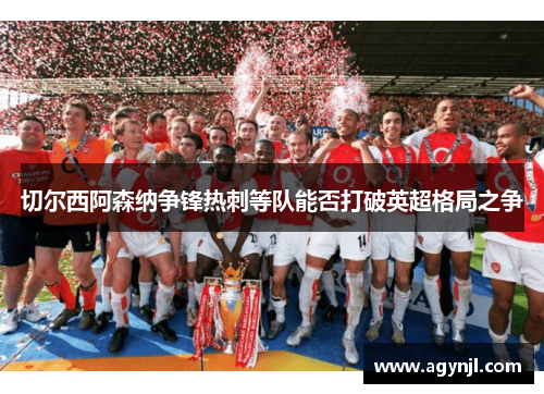 切尔西阿森纳争锋热刺等队能否打破英超格局之争
