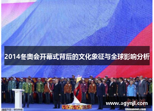 2014冬奥会开幕式背后的文化象征与全球影响分析