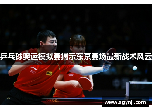 乒乓球奥运模拟赛揭示东京赛场最新战术风云