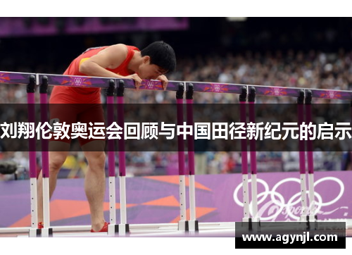 刘翔伦敦奥运会回顾与中国田径新纪元的启示
