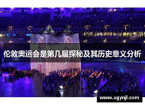 伦敦奥运会是第几届探秘及其历史意义分析