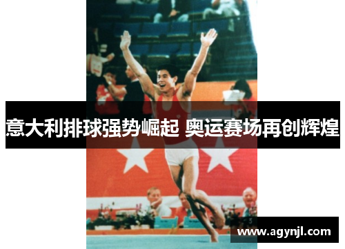 意大利排球强势崛起 奥运赛场再创辉煌