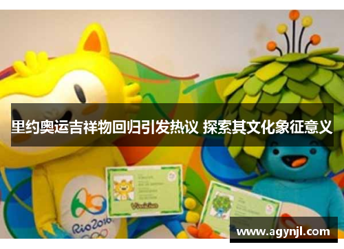 里约奥运吉祥物回归引发热议 探索其文化象征意义